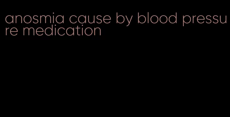 anosmia cause by blood pressure medication