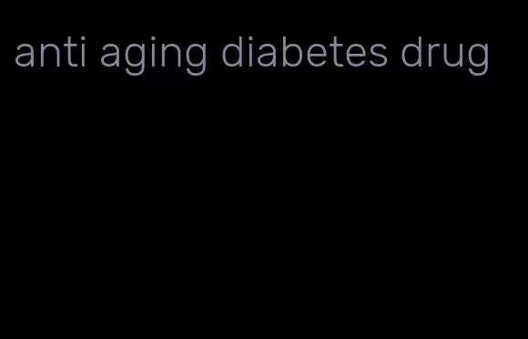 anti aging diabetes drug