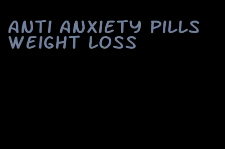 anti anxiety pills weight loss