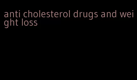 anti cholesterol drugs and weight loss