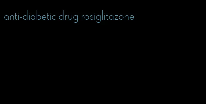 anti-diabetic drug rosiglitazone