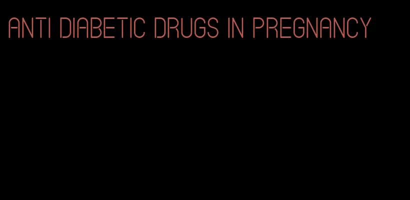 anti diabetic drugs in pregnancy