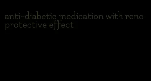 anti-diabetic medication with renoprotective effect