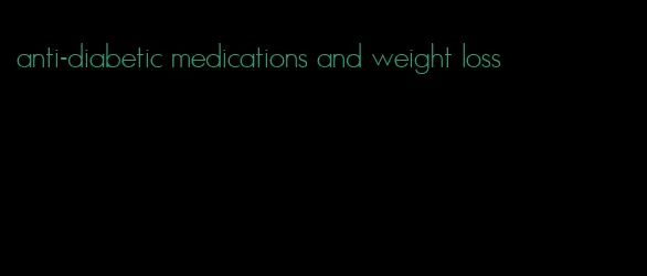 anti-diabetic medications and weight loss