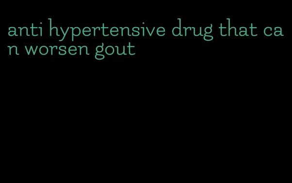 anti hypertensive drug that can worsen gout