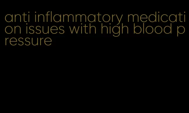 anti inflammatory medication issues with high blood pressure