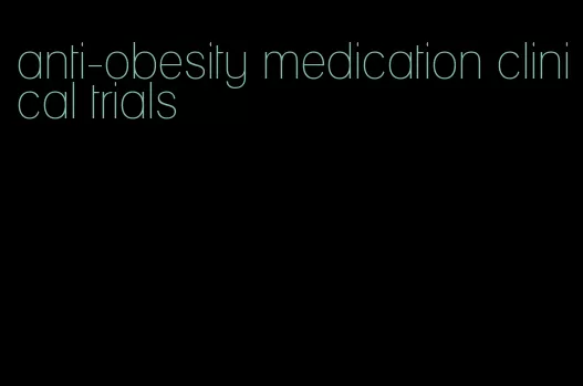 anti-obesity medication clinical trials