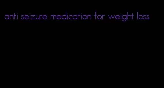 anti seizure medication for weight loss