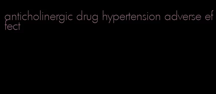 anticholinergic drug hypertension adverse effect