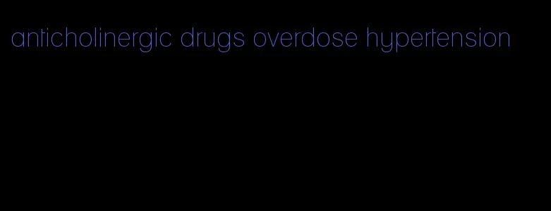 anticholinergic drugs overdose hypertension