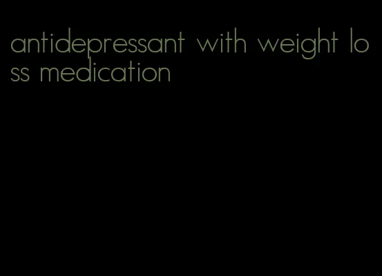 antidepressant with weight loss medication