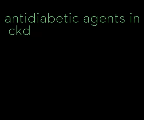 antidiabetic agents in ckd