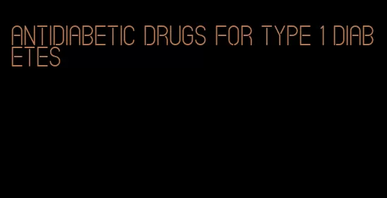 antidiabetic drugs for type 1 diabetes