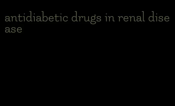 antidiabetic drugs in renal disease