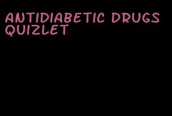 antidiabetic drugs quizlet