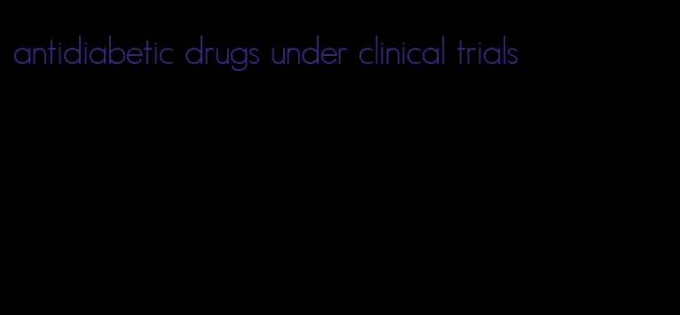 antidiabetic drugs under clinical trials