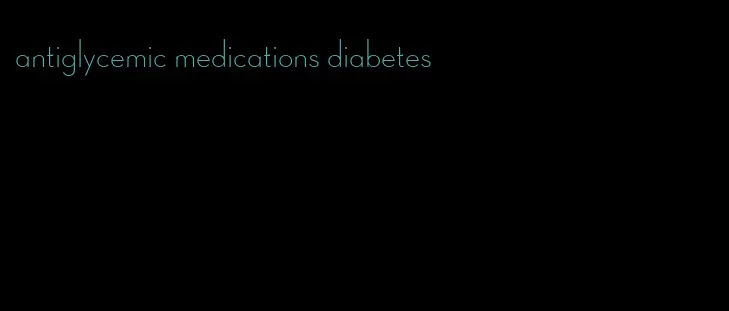 antiglycemic medications diabetes