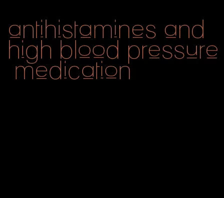 antihistamines and high blood pressure medication