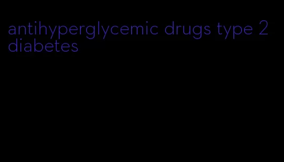 antihyperglycemic drugs type 2 diabetes