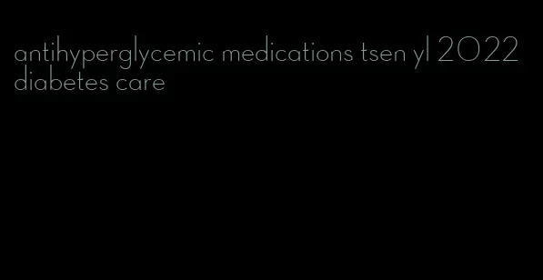 antihyperglycemic medications tsen yl 2022 diabetes care