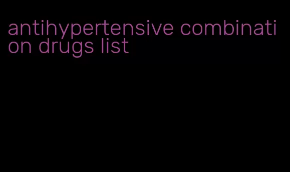 antihypertensive combination drugs list