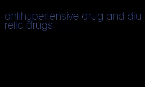 antihypertensive drug and diuretic drugs