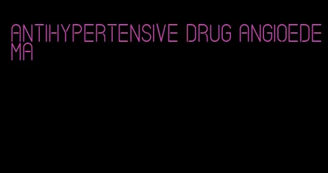 antihypertensive drug angioedema