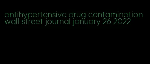 antihypertensive drug contamination wall street journal january 26 2022