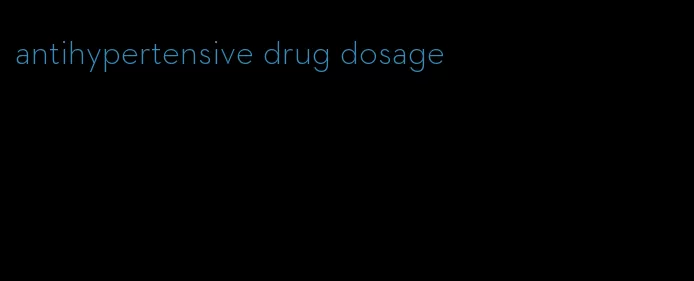 antihypertensive drug dosage