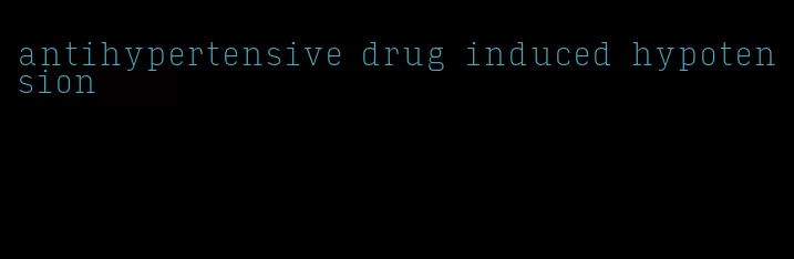 antihypertensive drug induced hypotension