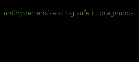 antihypertensive drug safe in pregnancy