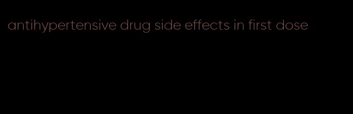 antihypertensive drug side effects in first dose