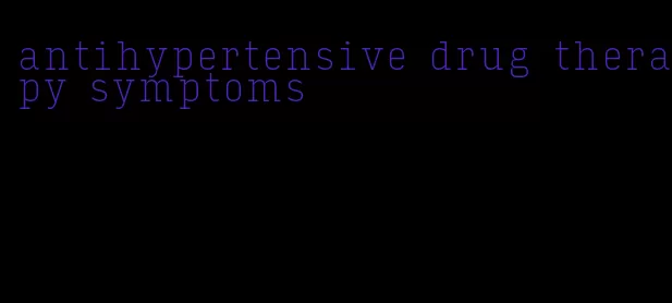 antihypertensive drug therapy symptoms