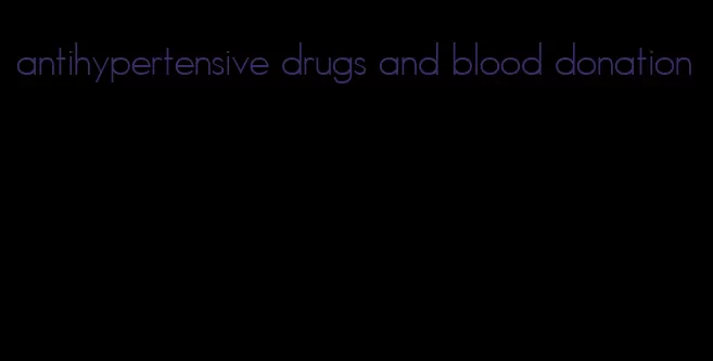 antihypertensive drugs and blood donation