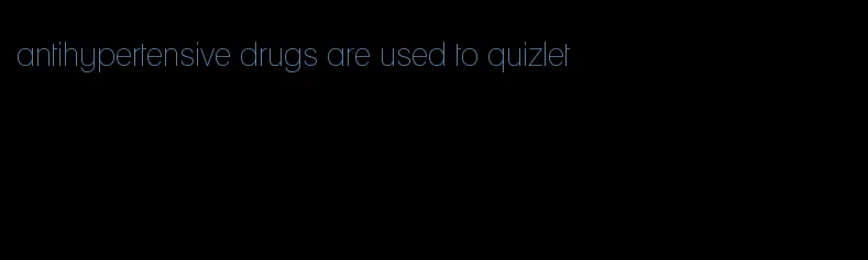 antihypertensive drugs are used to quizlet