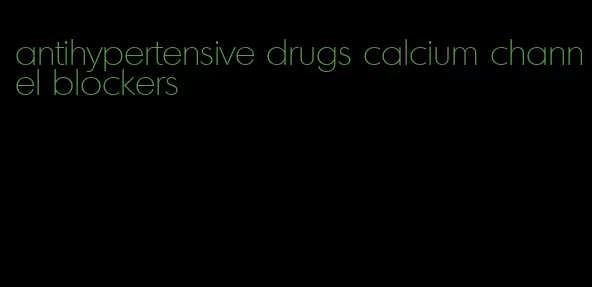 antihypertensive drugs calcium channel blockers