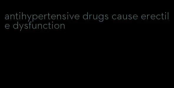 antihypertensive drugs cause erectile dysfunction