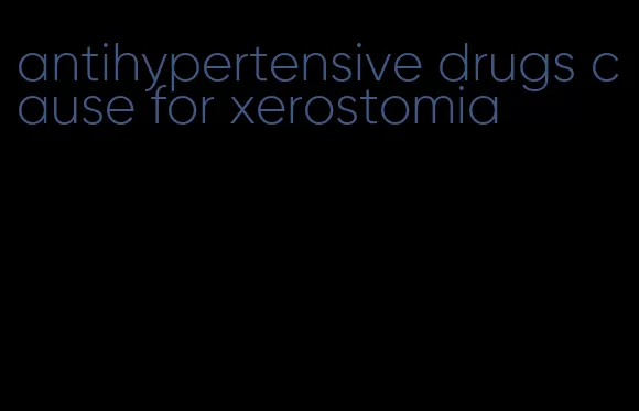 antihypertensive drugs cause for xerostomia