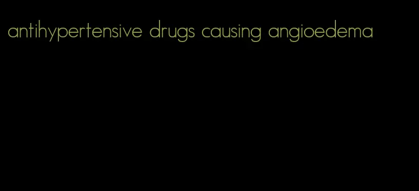 antihypertensive drugs causing angioedema