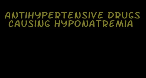 antihypertensive drugs causing hyponatremia