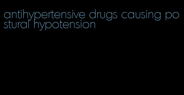 antihypertensive drugs causing postural hypotension