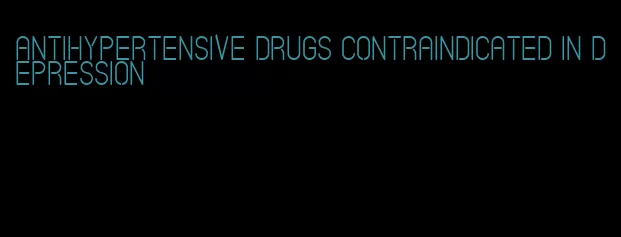 antihypertensive drugs contraindicated in depression