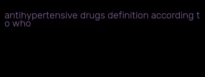 antihypertensive drugs definition according to who