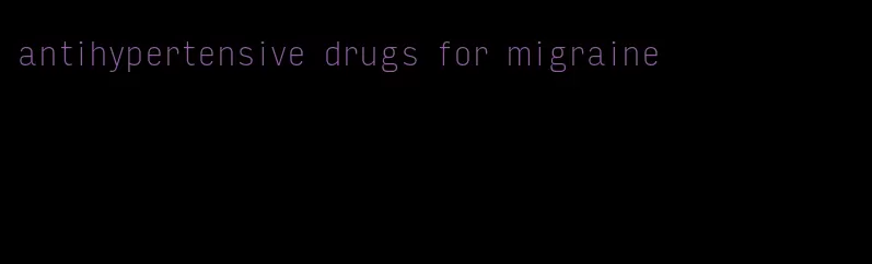 antihypertensive drugs for migraine