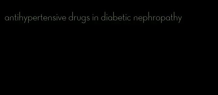 antihypertensive drugs in diabetic nephropathy