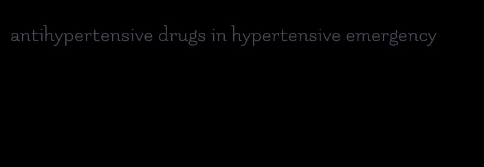 antihypertensive drugs in hypertensive emergency