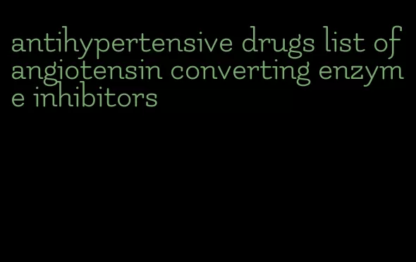 antihypertensive drugs list of angiotensin converting enzyme inhibitors