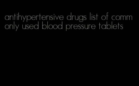 antihypertensive drugs list of commonly used blood pressure tablets