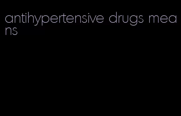 antihypertensive drugs means