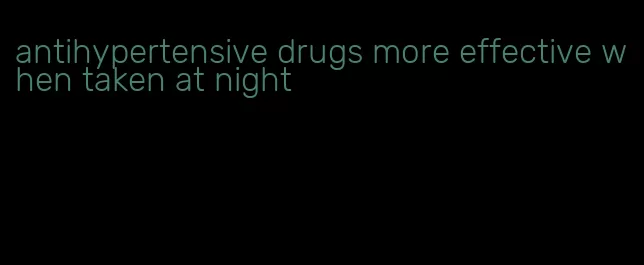 antihypertensive drugs more effective when taken at night